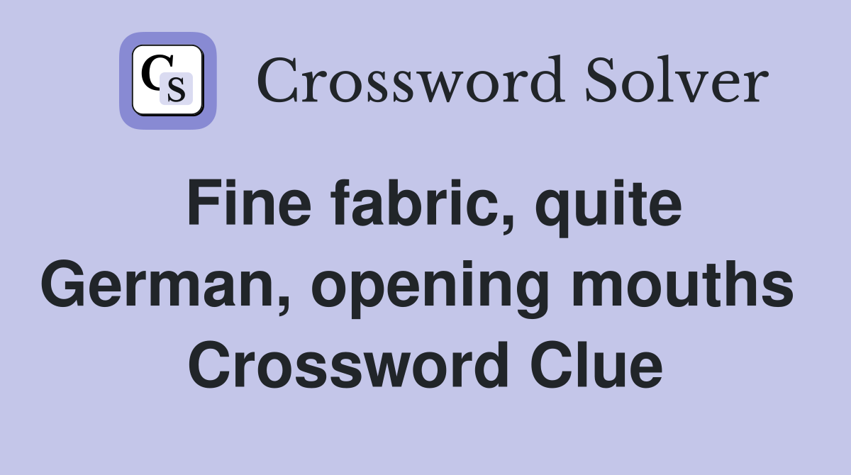 Fine fabric, quite German, opening mouths  Crossword Clue