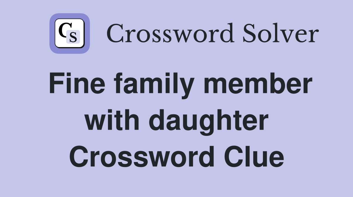 Fine family member with daughter Crossword Clue