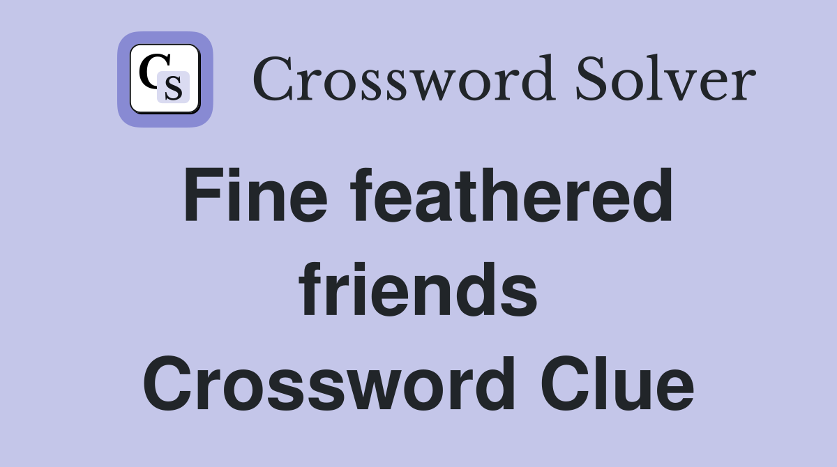 Fine feathered friends Crossword Clue