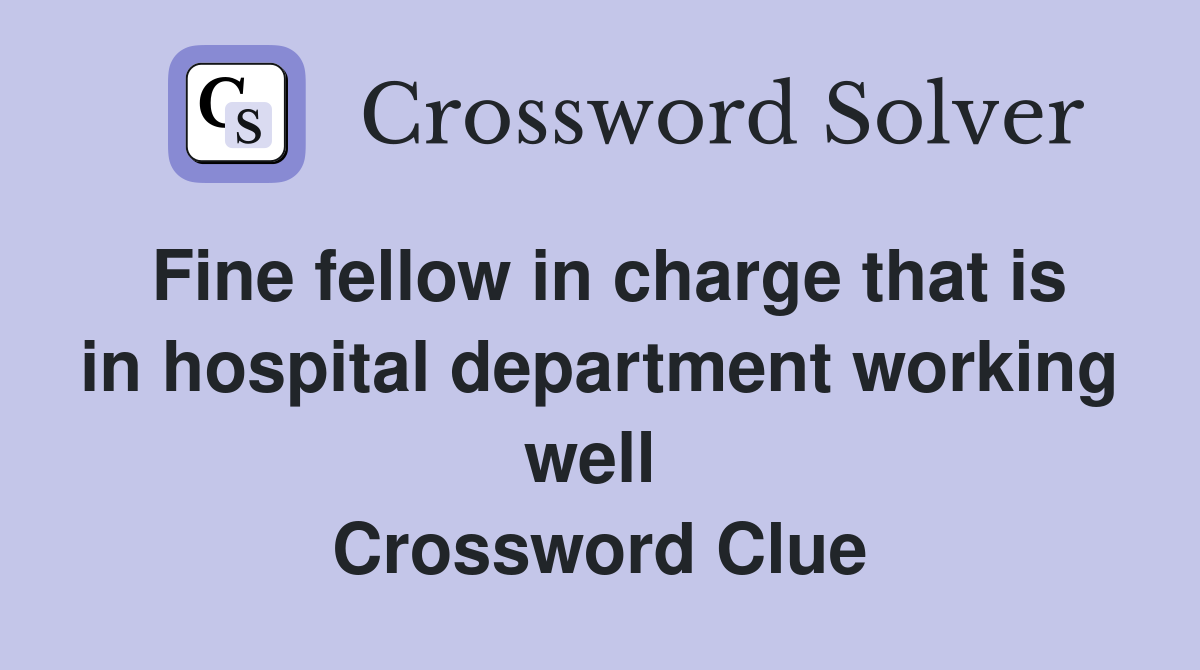 Fine fellow in charge that is in hospital department working well  Crossword Clue
