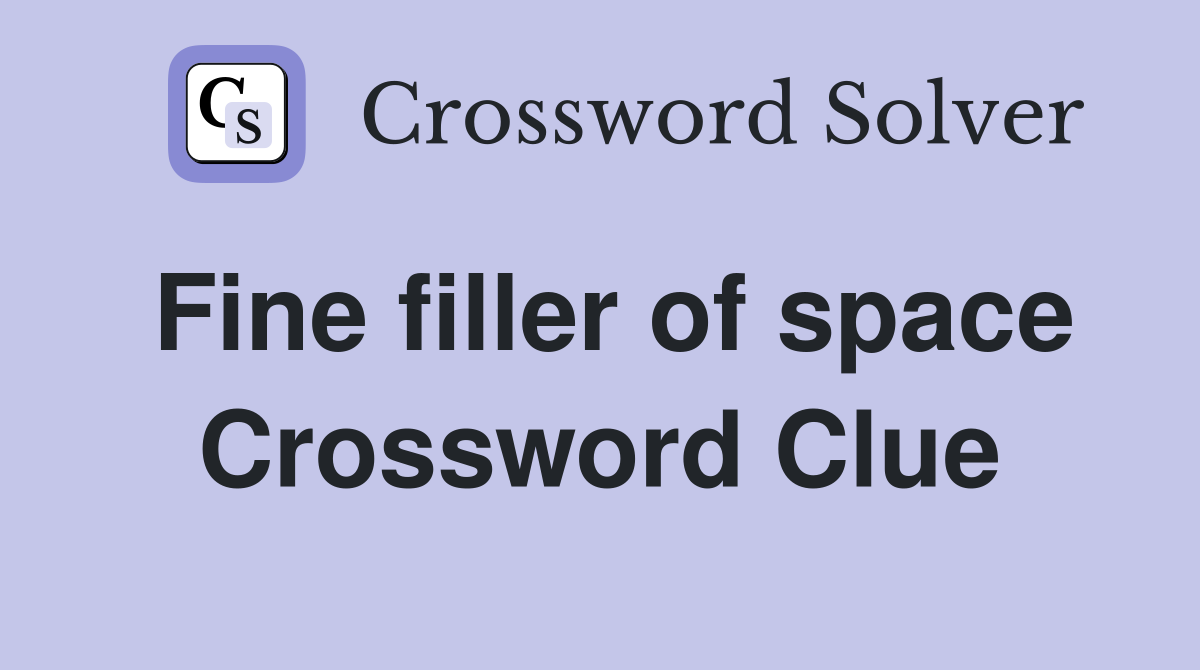 Fine filler of space Crossword Clue