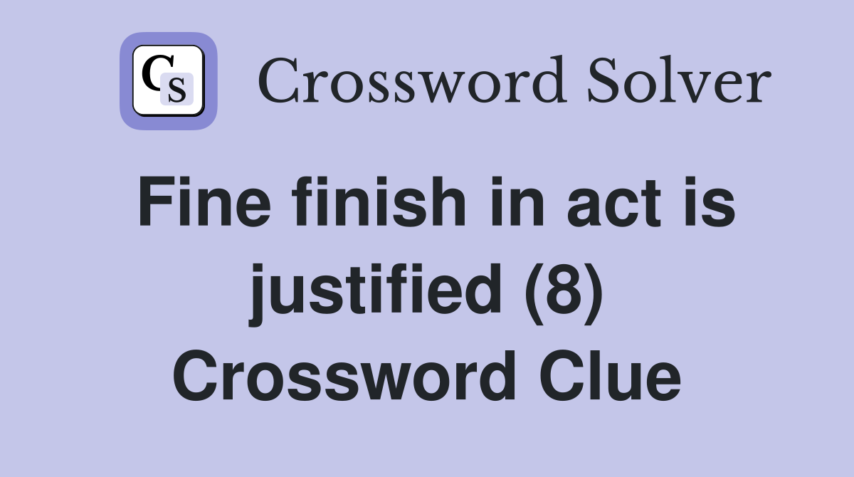 Fine finish in act is justified (8) Crossword Clue