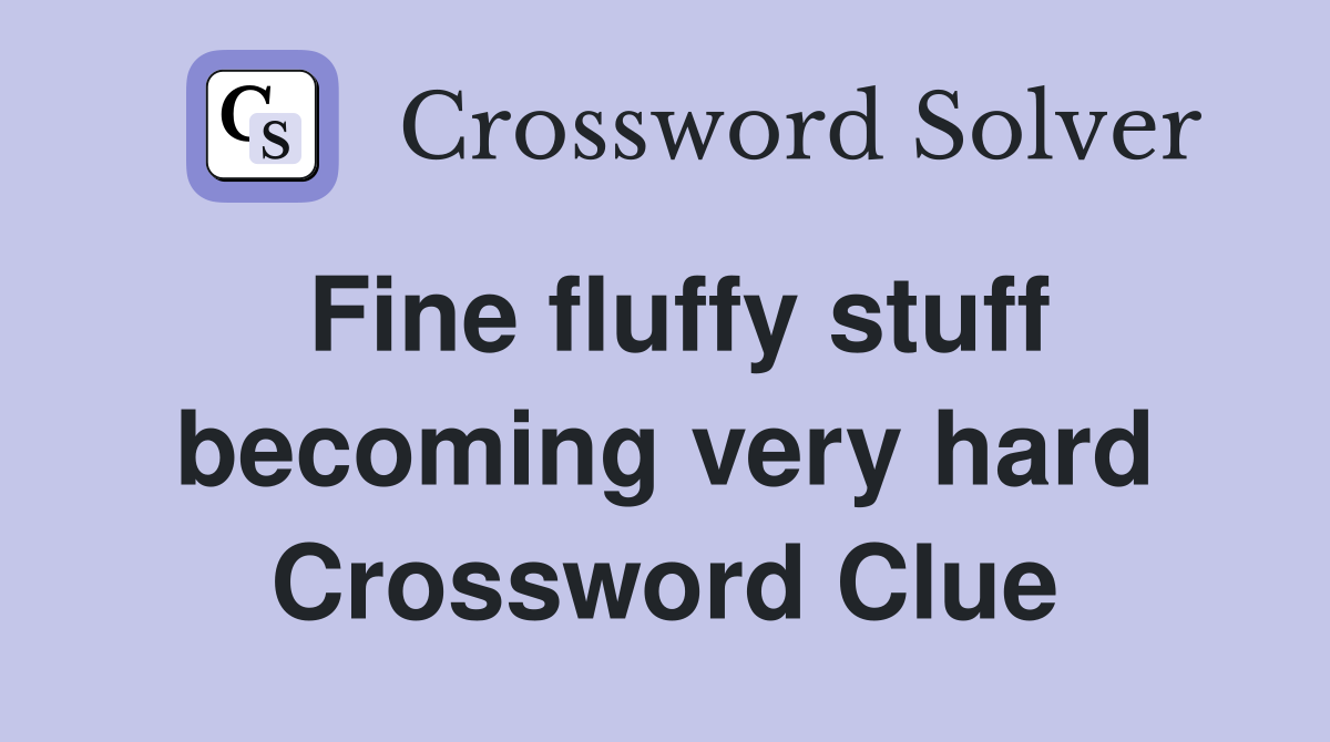 Fine fluffy stuff becoming very hard Crossword Clue