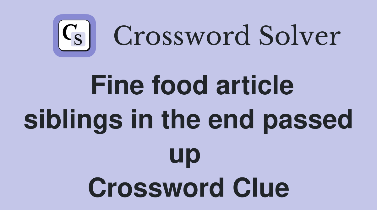 Fine food article siblings in the end passed up  Crossword Clue
