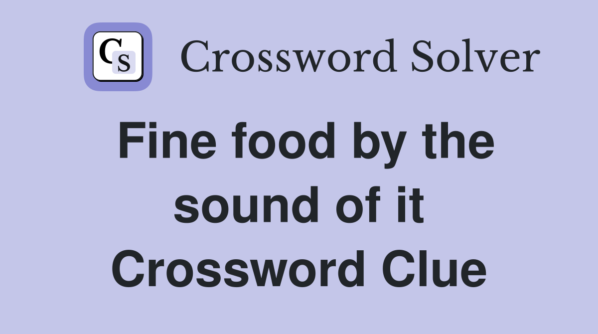 Fine food by the sound of it Crossword Clue