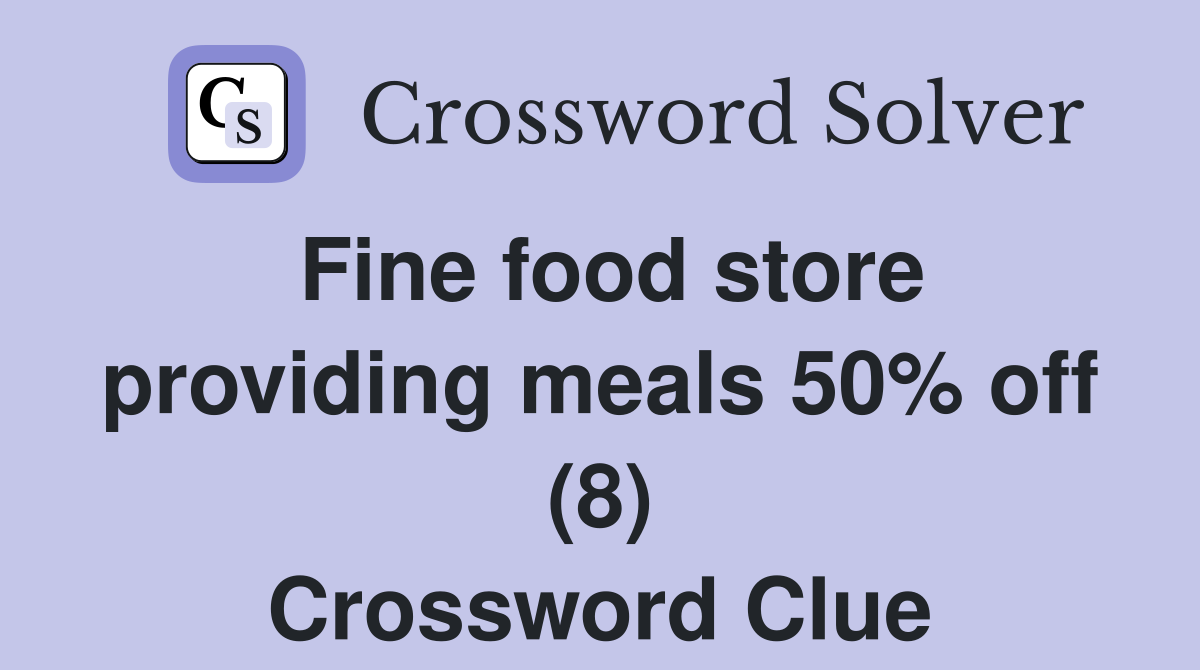 Fine food store providing meals 50% off (8) Crossword Clue
