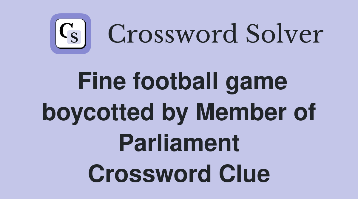 Fine football game boycotted by Member of Parliament Crossword Clue