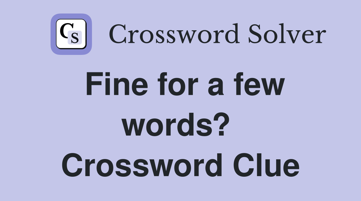 Fine for a few words?  Crossword Clue