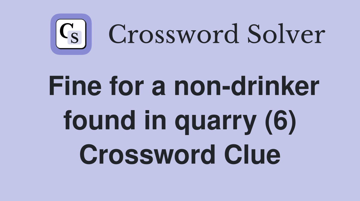 Fine for a non-drinker found in quarry (6) Crossword Clue
