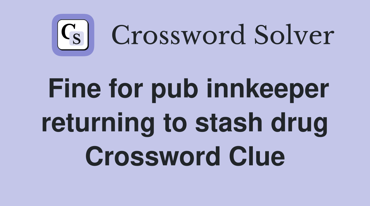 Fine for pub innkeeper returning to stash drug Crossword Clue