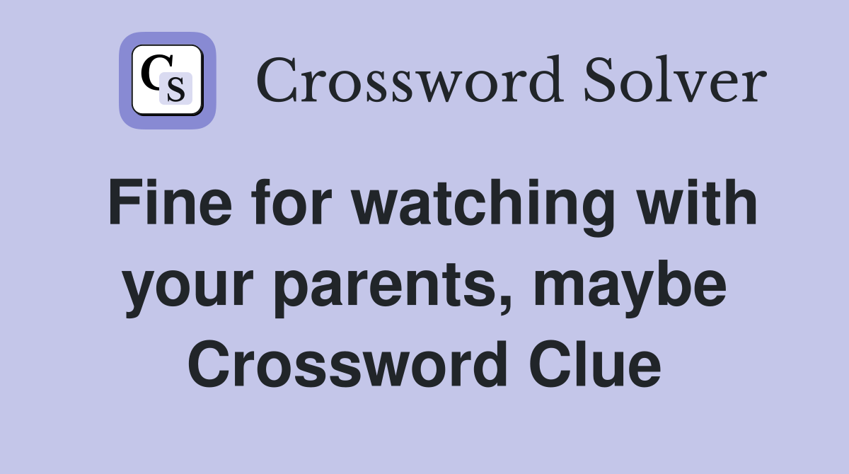 Fine for watching with your parents, maybe Crossword Clue