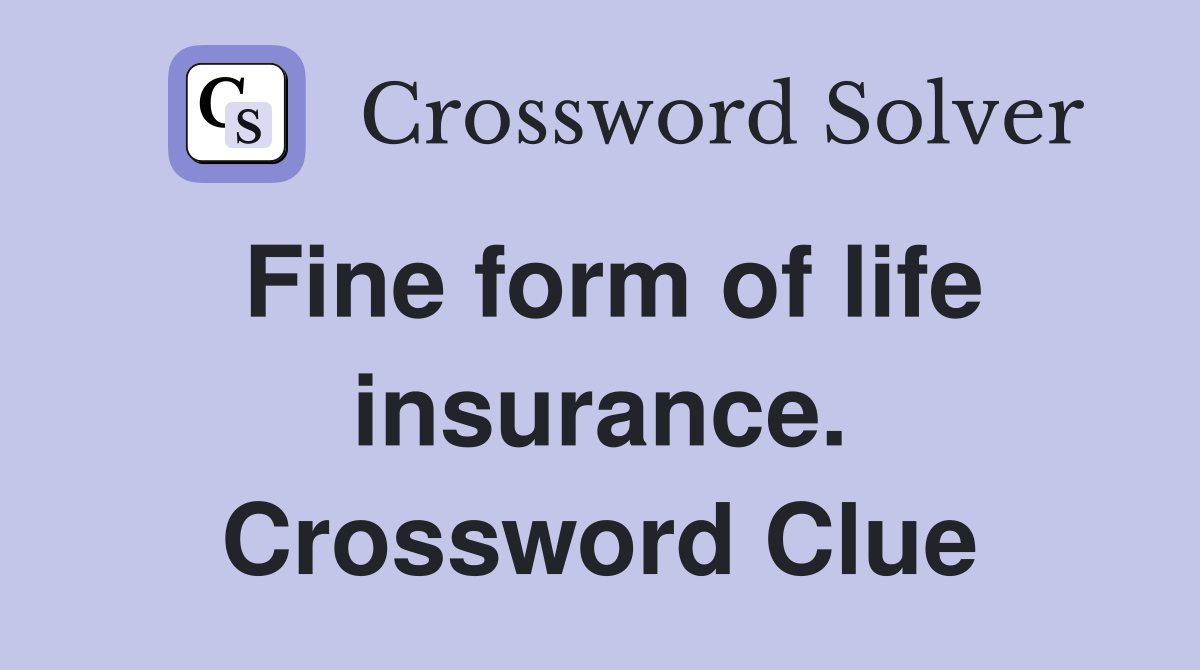 Fine form of life insurance. Crossword Clue