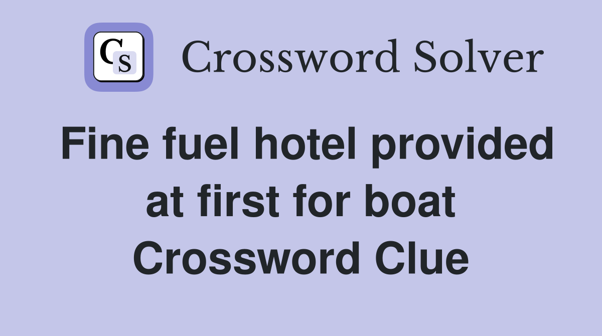 Fine fuel hotel provided at first for boat Crossword Clue