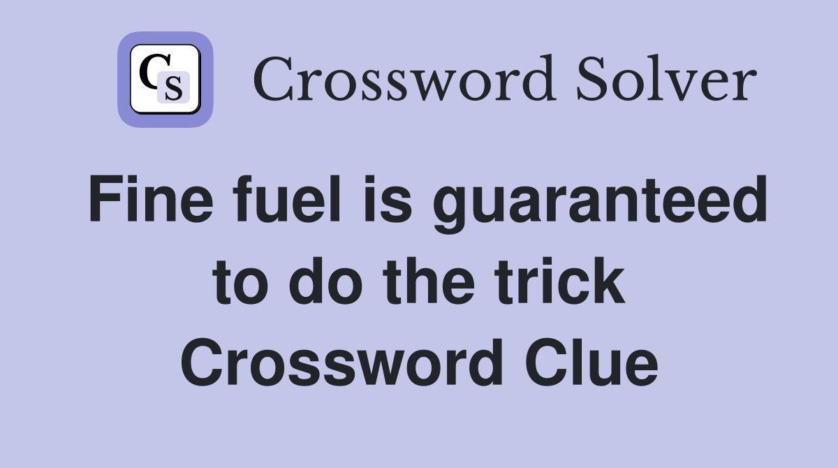 Fine fuel is guaranteed to do the trick Crossword Clue