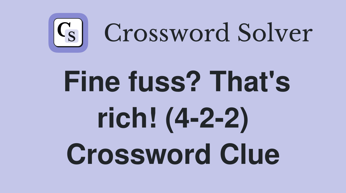 Fine fuss? That's rich! (4-2-2) Crossword Clue