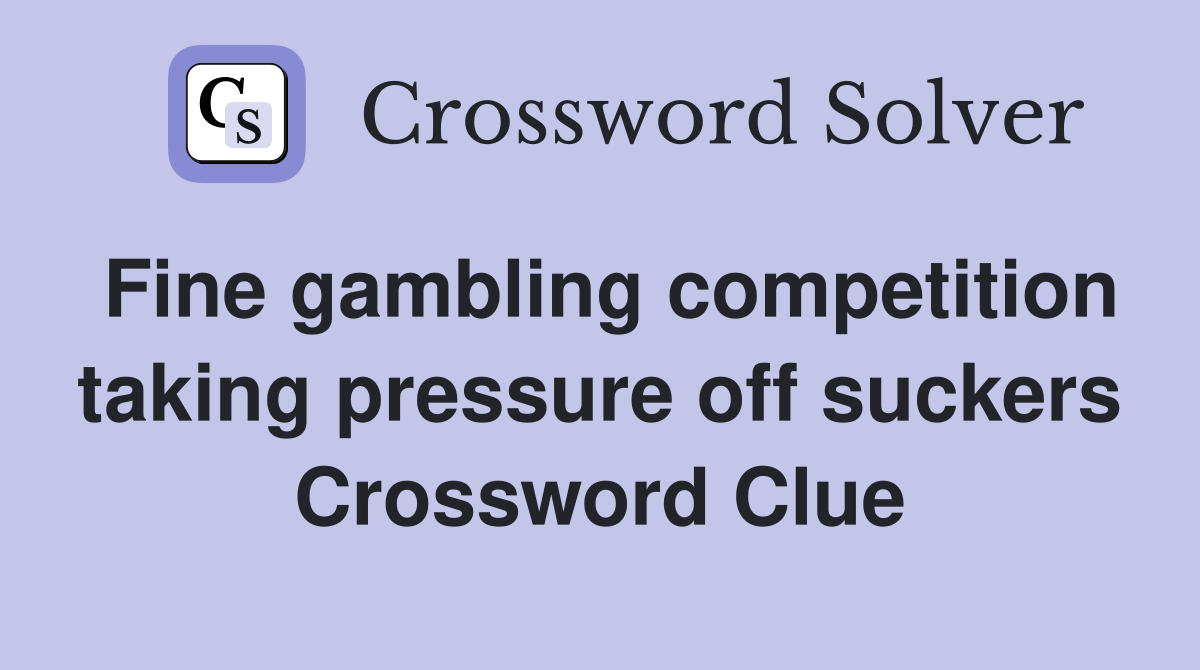 Fine gambling competition taking pressure off suckers Crossword Clue