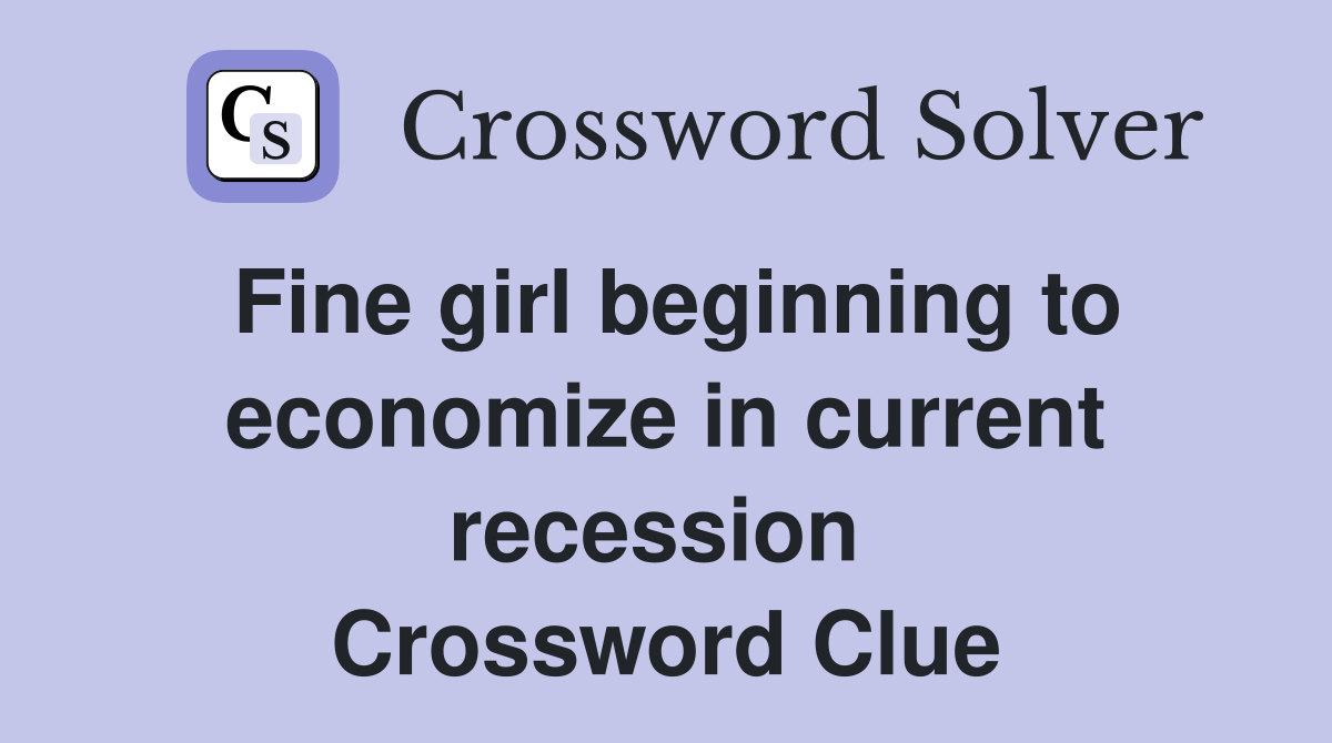 Fine girl beginning to economize in current recession  Crossword Clue