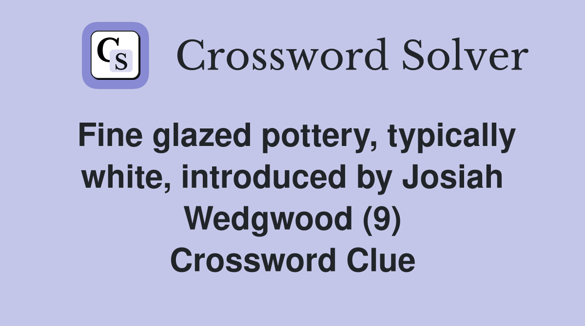 Fine glazed pottery, typically white, introduced by Josiah Wedgwood (9) Crossword Clue
