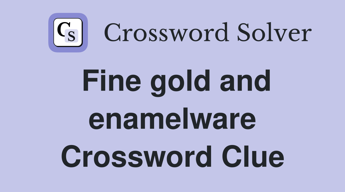 Fine gold and enamelware Crossword Clue