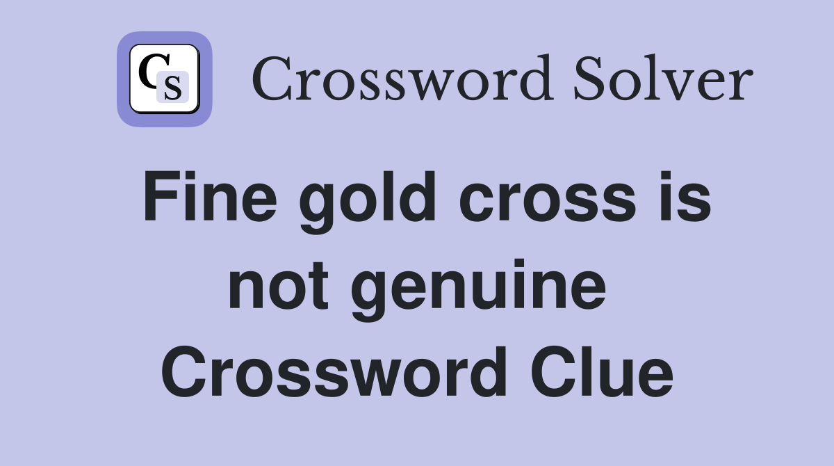 Fine gold cross is not genuine Crossword Clue