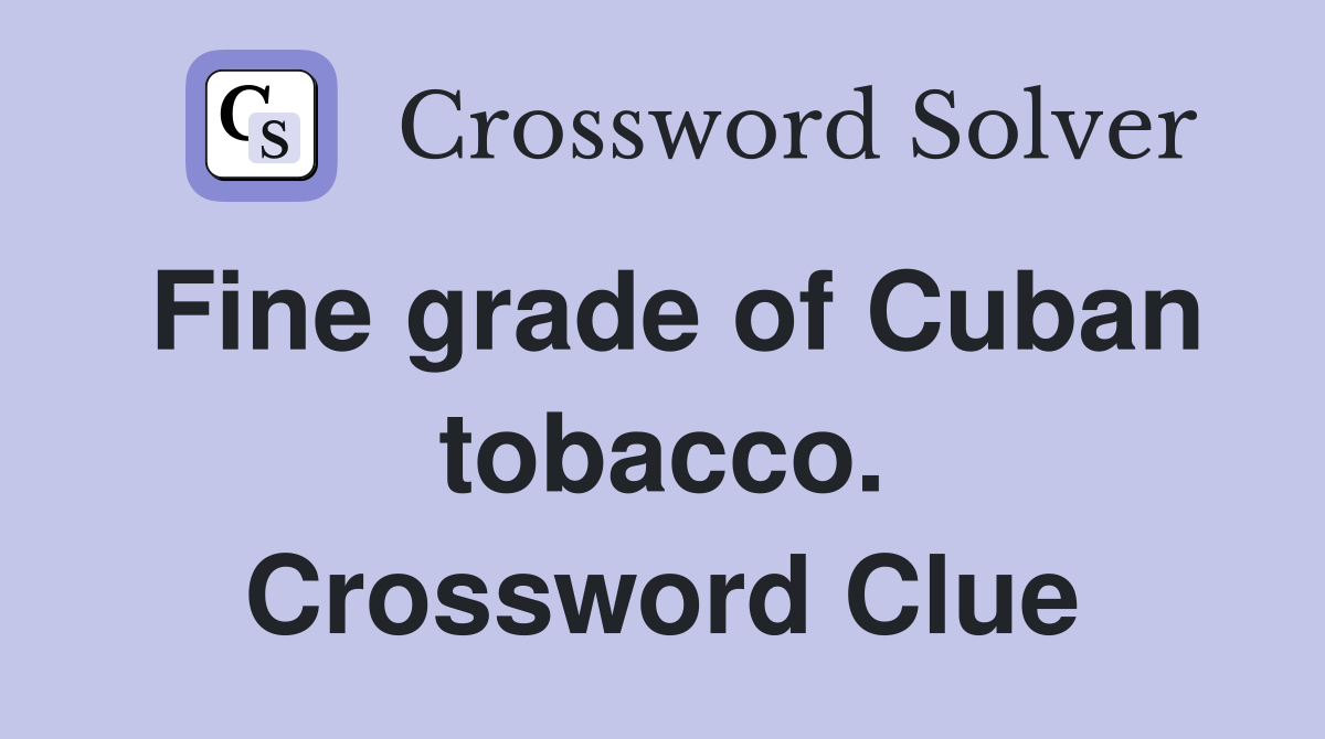 Fine grade of Cuban tobacco. Crossword Clue