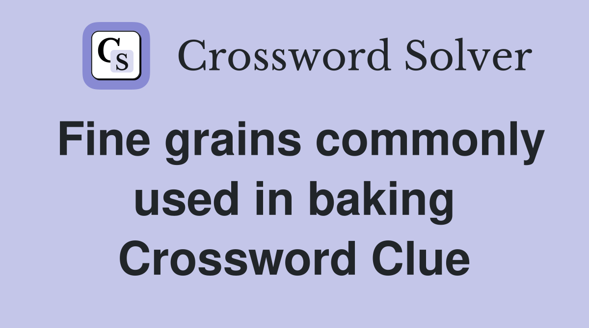 Fine grains commonly used in baking Crossword Clue