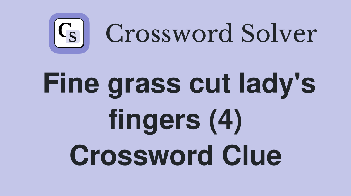 Fine grass cut lady's fingers (4) Crossword Clue