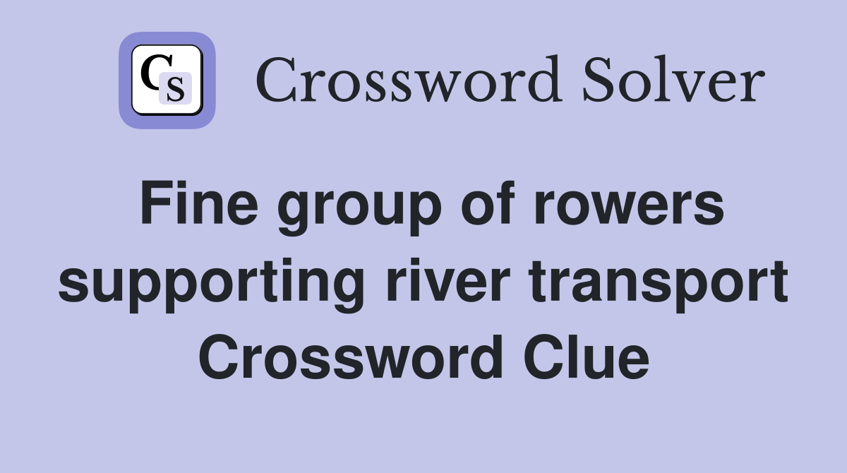 Fine group of rowers supporting river transport Crossword Clue