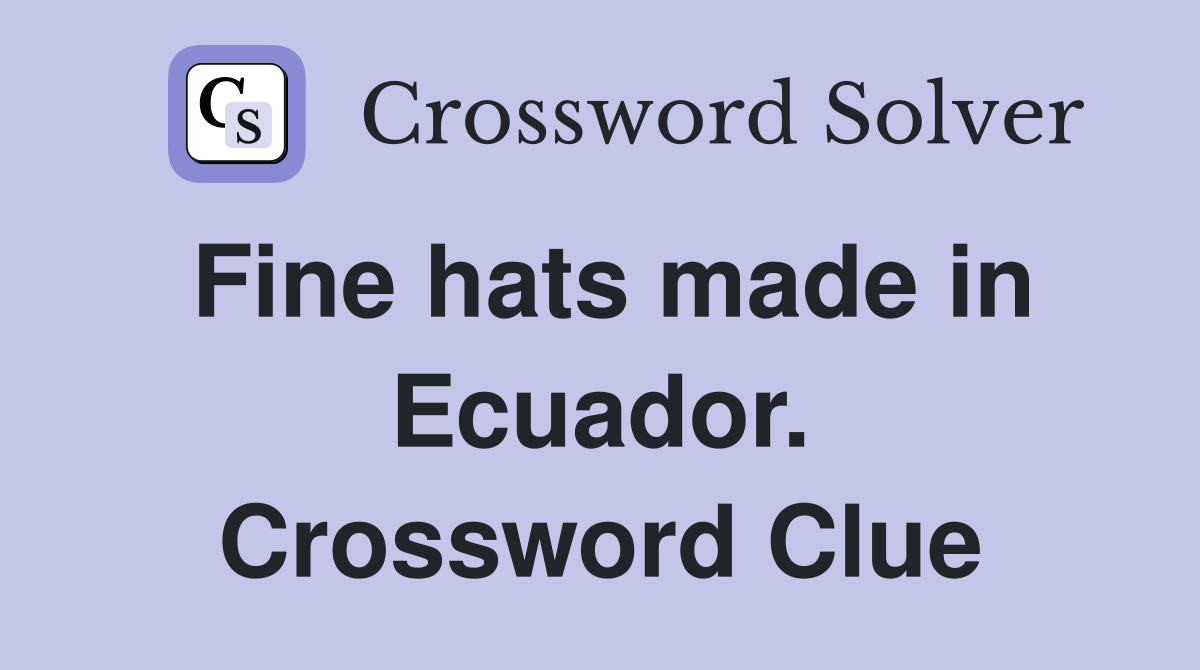 Fine hats made in Ecuador. Crossword Clue