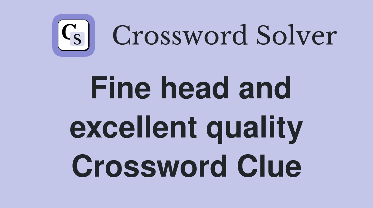 Fine head and excellent quality Crossword Clue