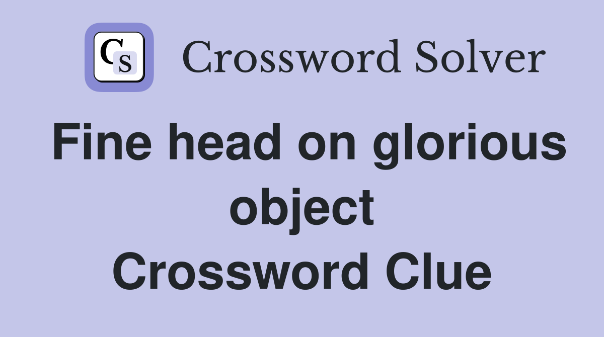 Fine head on glorious object Crossword Clue