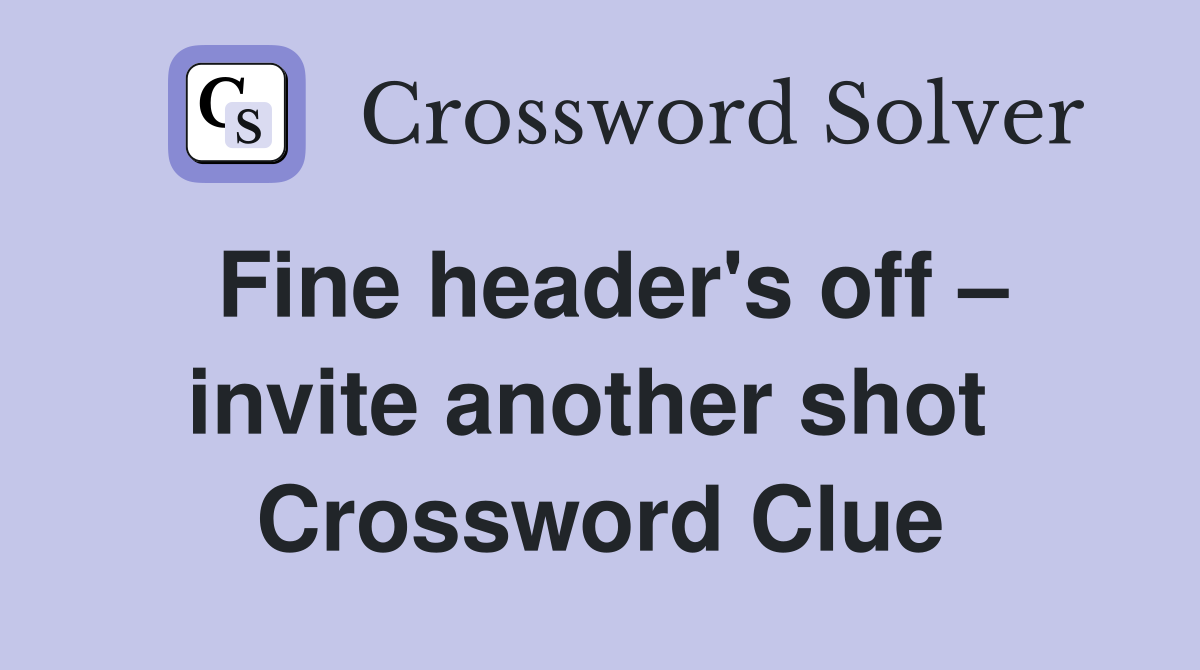 Fine header's off – invite another shot  Crossword Clue