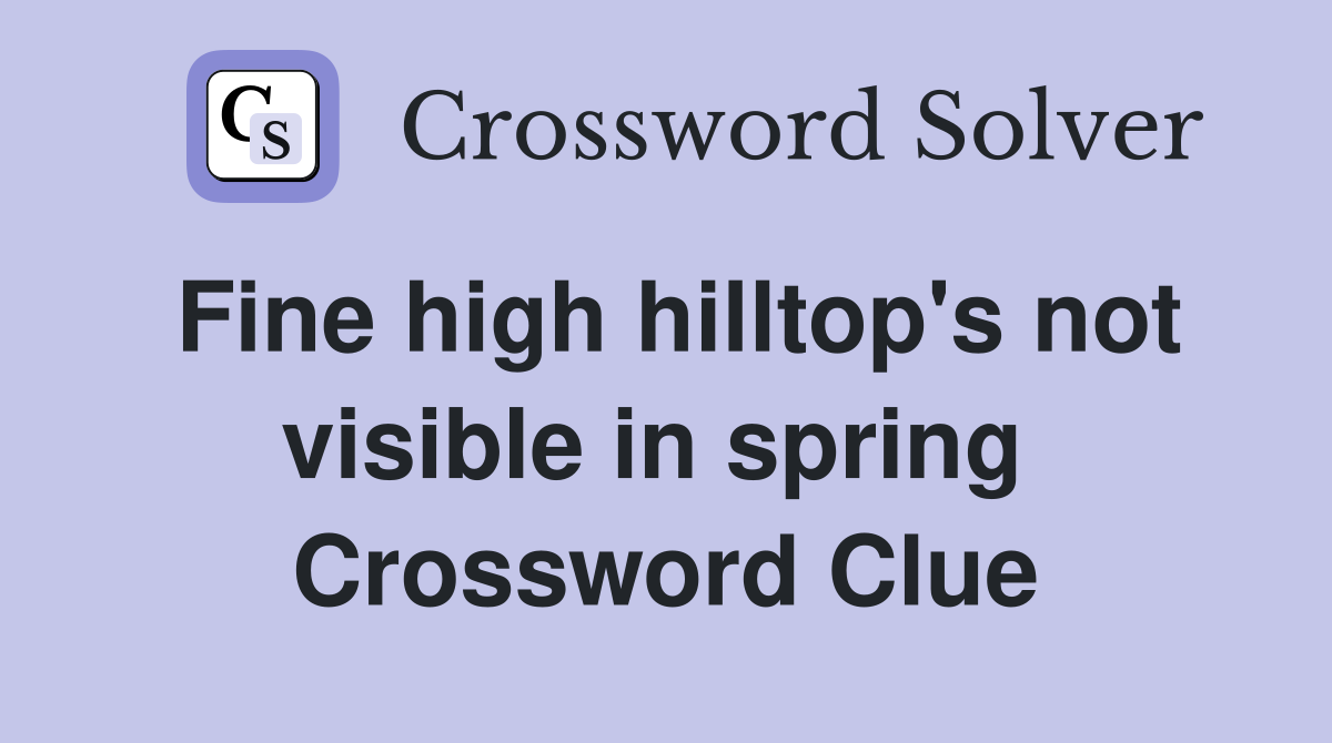 Fine high hilltop's not visible in spring  Crossword Clue