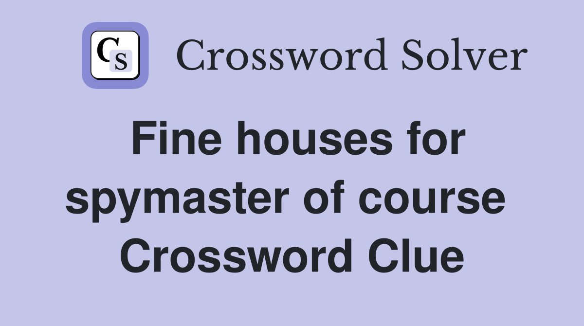 Fine houses for spymaster of course  Crossword Clue