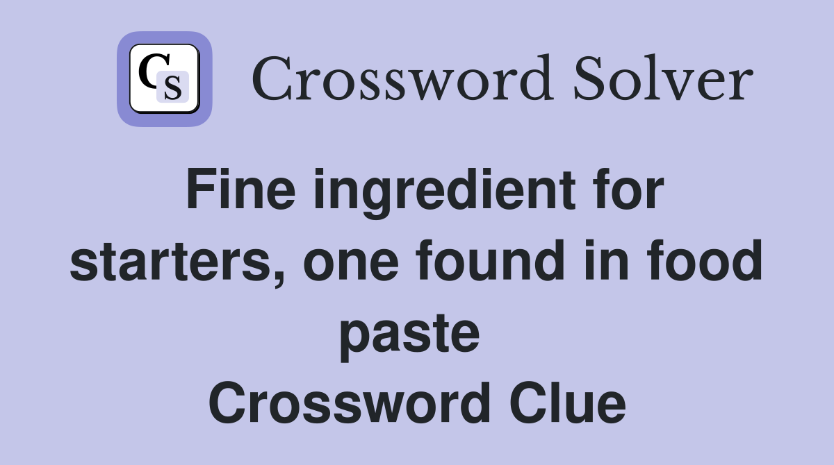 Fine ingredient for starters, one found in food paste  Crossword Clue