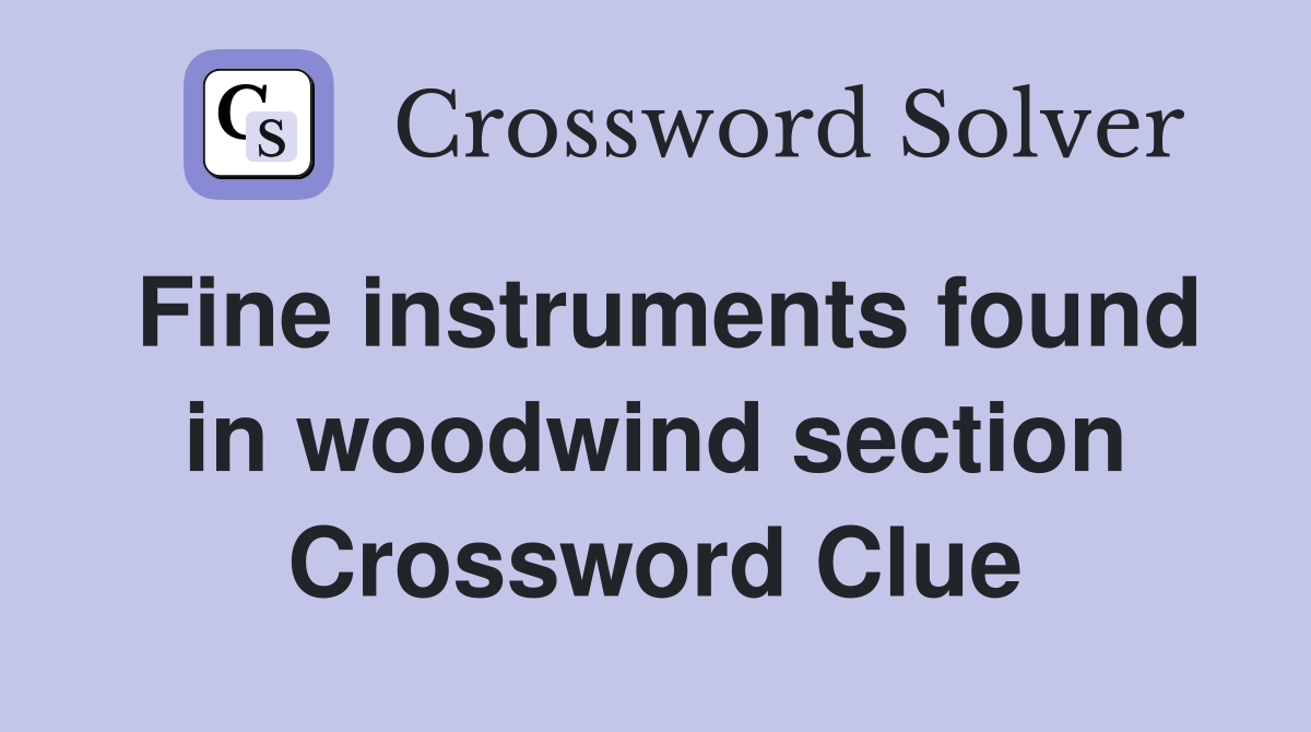 Fine instruments found in woodwind section Crossword Clue