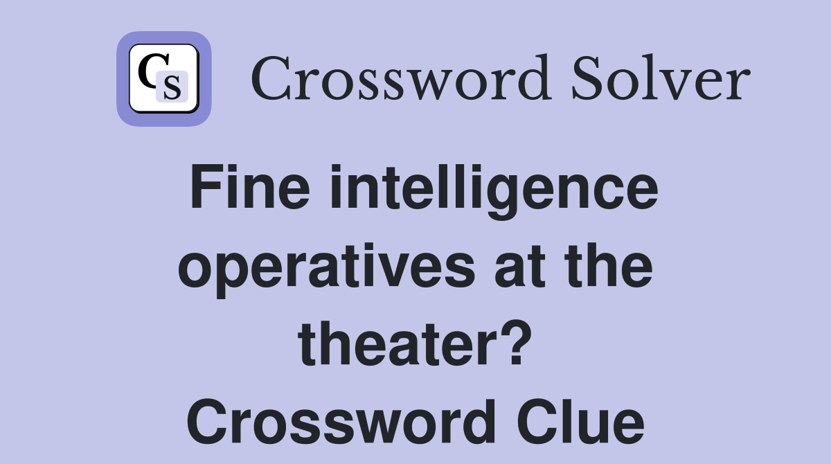 Fine intelligence operatives at the theater? Crossword Clue