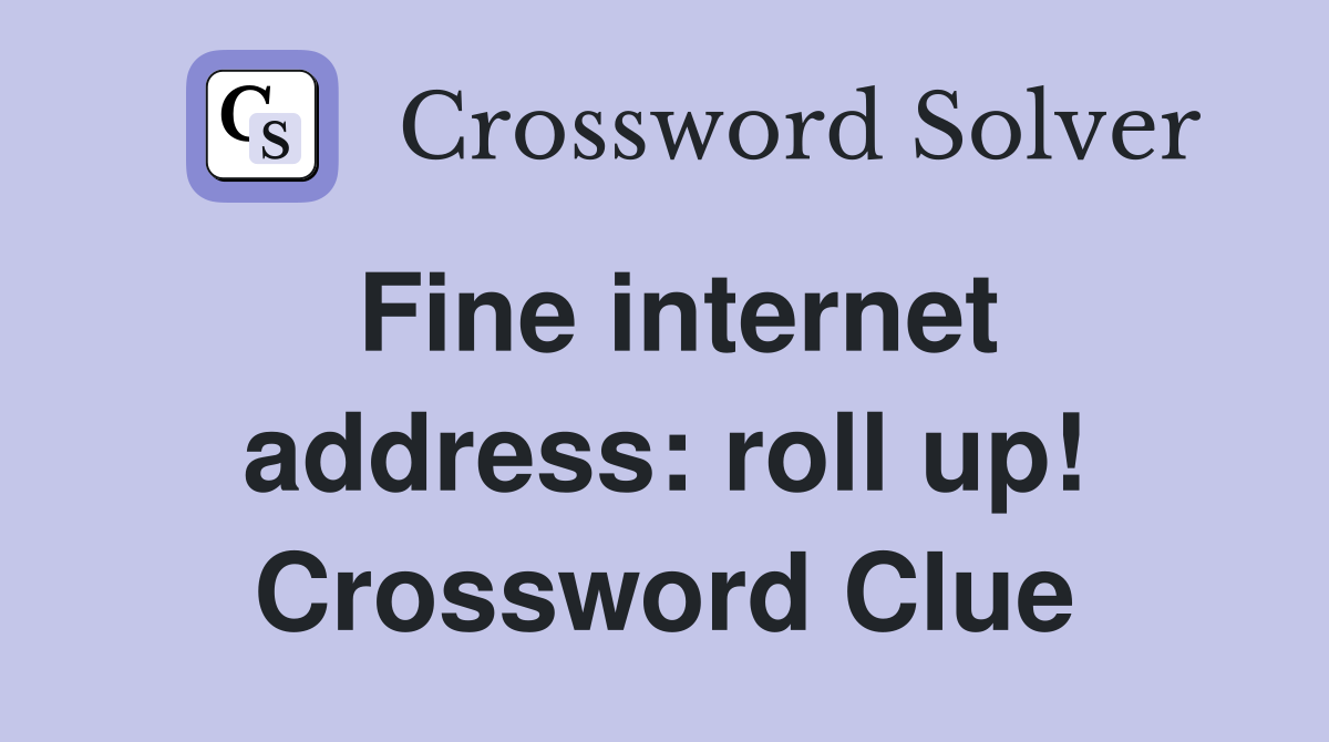 Fine internet address: roll up! Crossword Clue