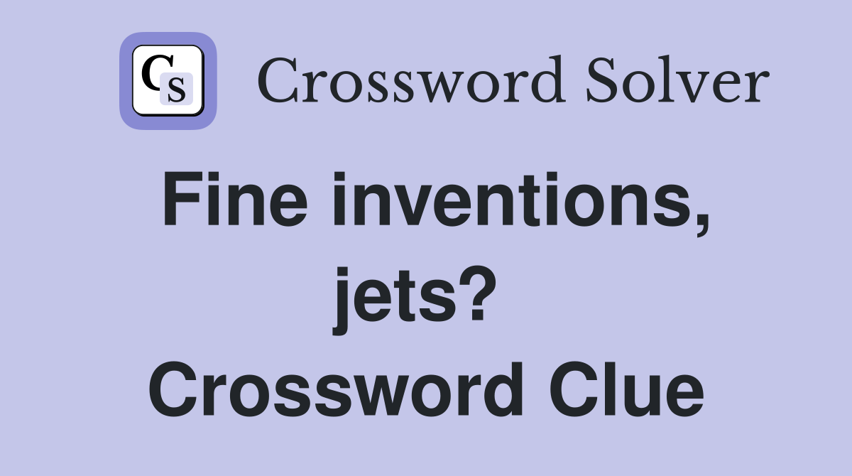 Fine inventions, jets?  Crossword Clue