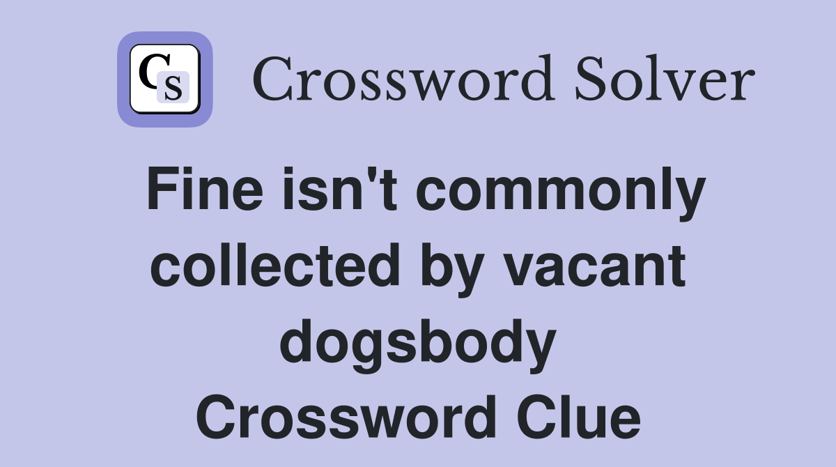 Fine isn't commonly collected by vacant dogsbody Crossword Clue
