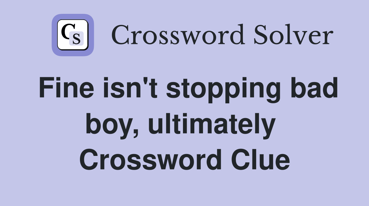 Fine isn't stopping bad boy, ultimately  Crossword Clue