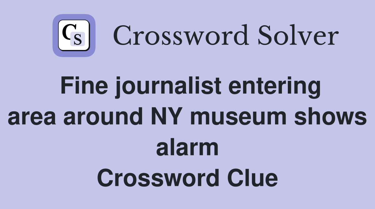 Fine journalist entering area around NY museum shows alarm Crossword Clue