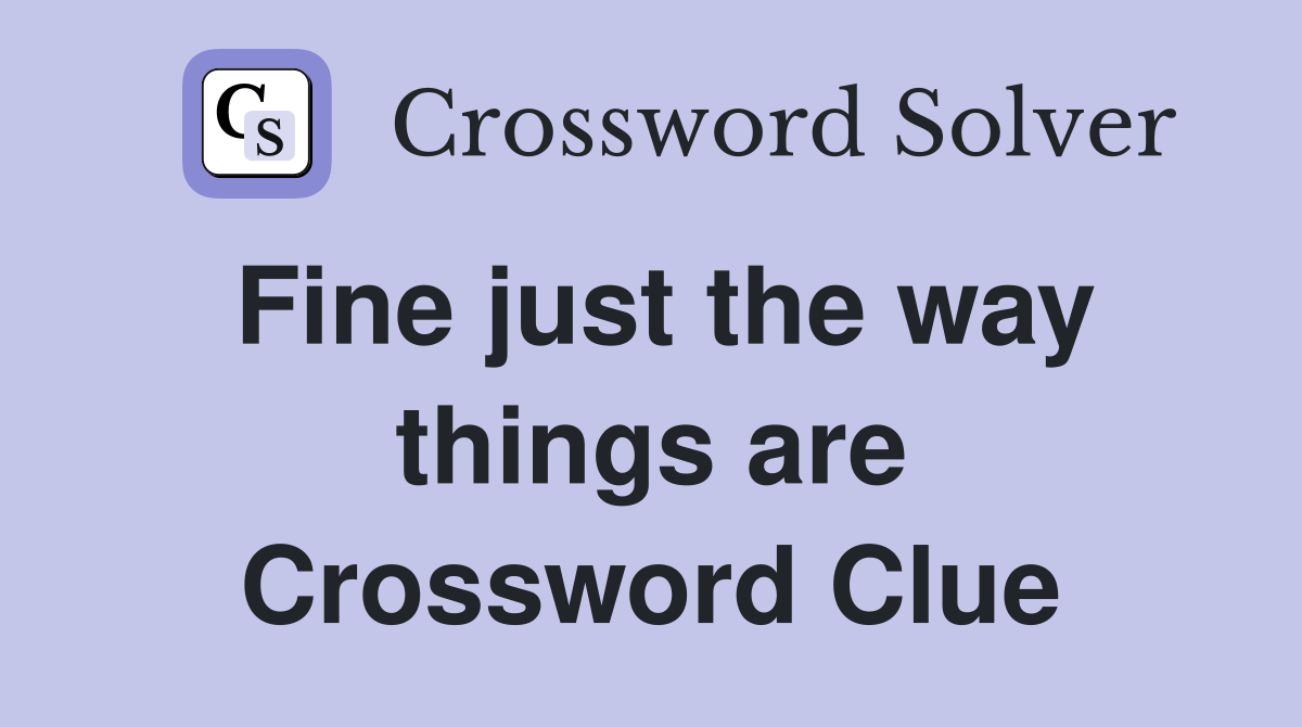 Fine just the way things are Crossword Clue