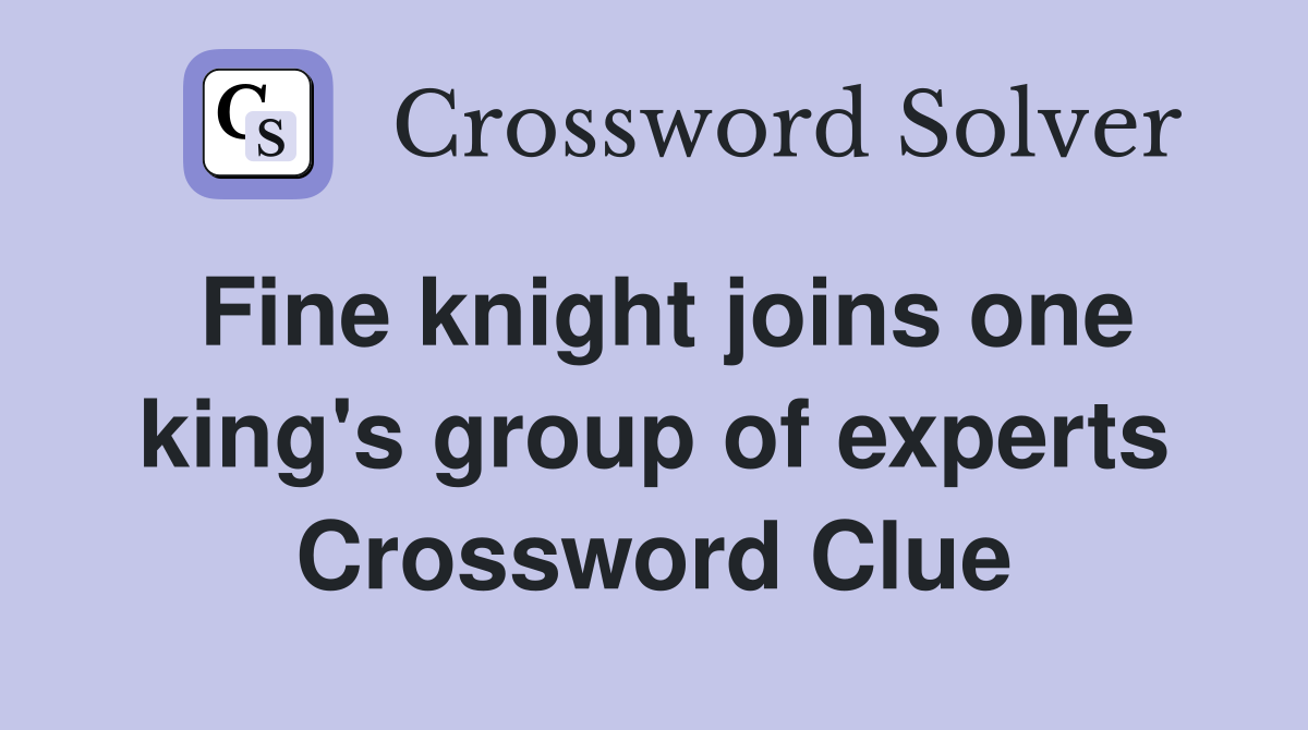 Fine knight joins one king's group of experts Crossword Clue