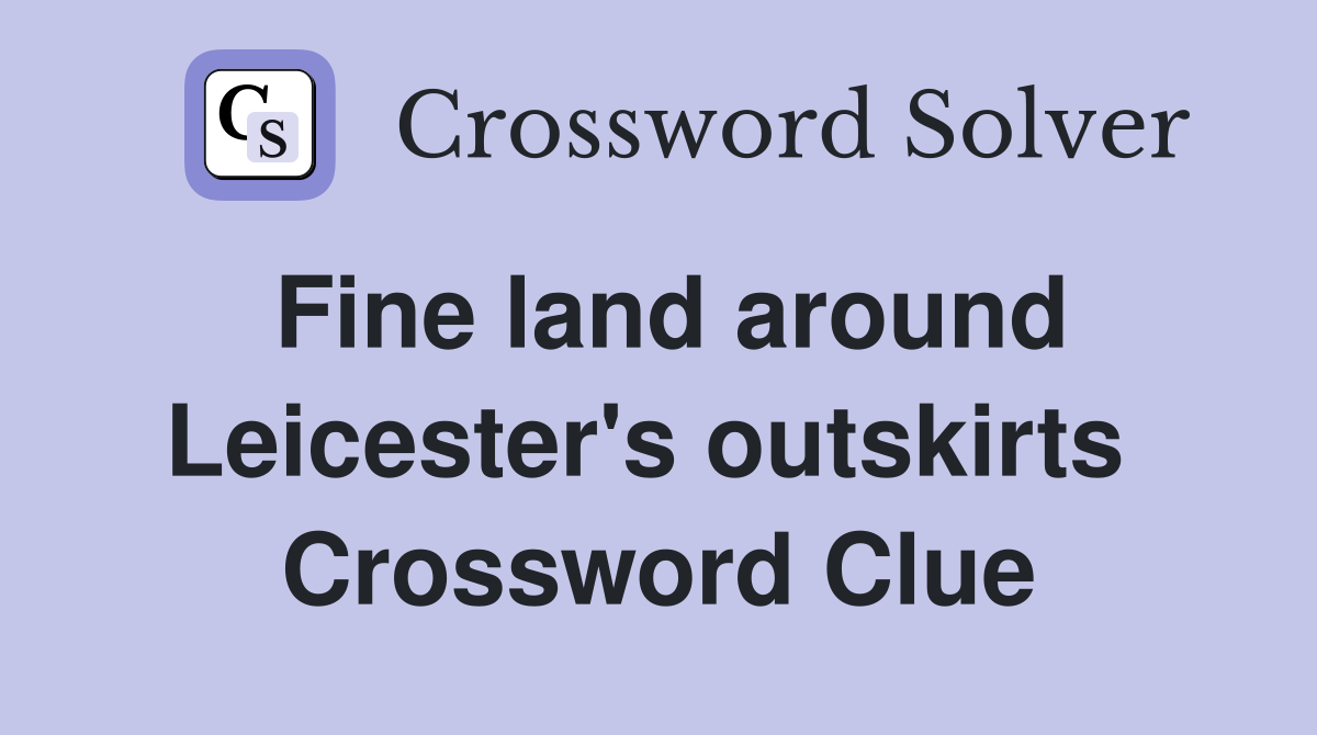 Fine land around Leicester's outskirts  Crossword Clue