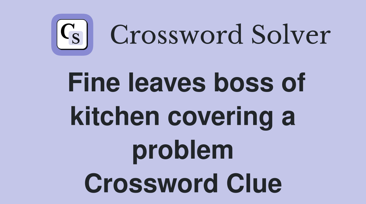 Fine leaves boss of kitchen covering a problem Crossword Clue