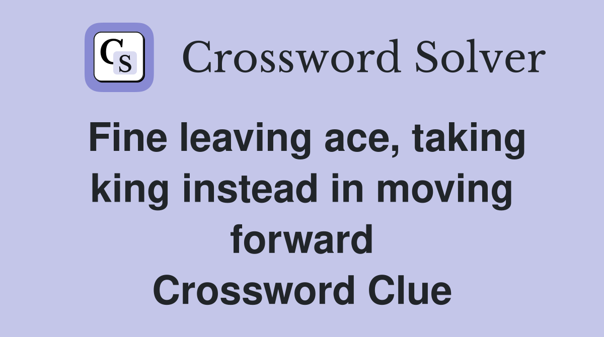 Fine leaving ace, taking king instead in moving forward Crossword Clue