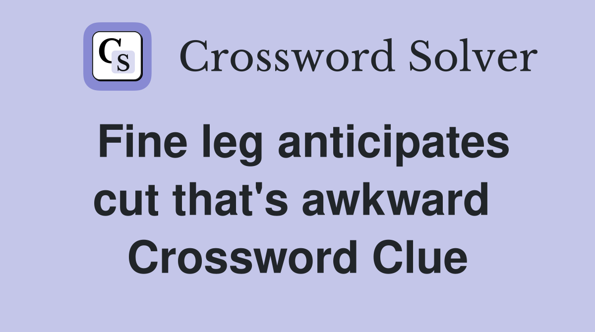 Fine leg anticipates cut that's awkward  Crossword Clue