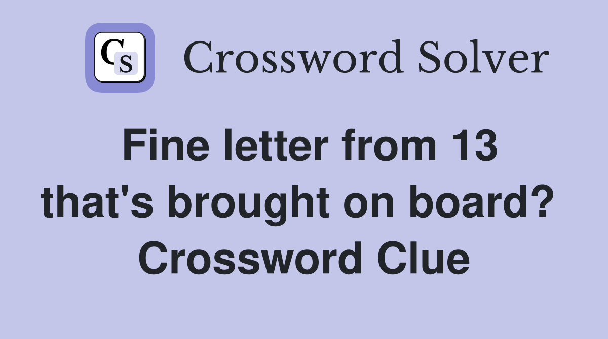 Fine letter from 13 that's brought on board?  Crossword Clue
