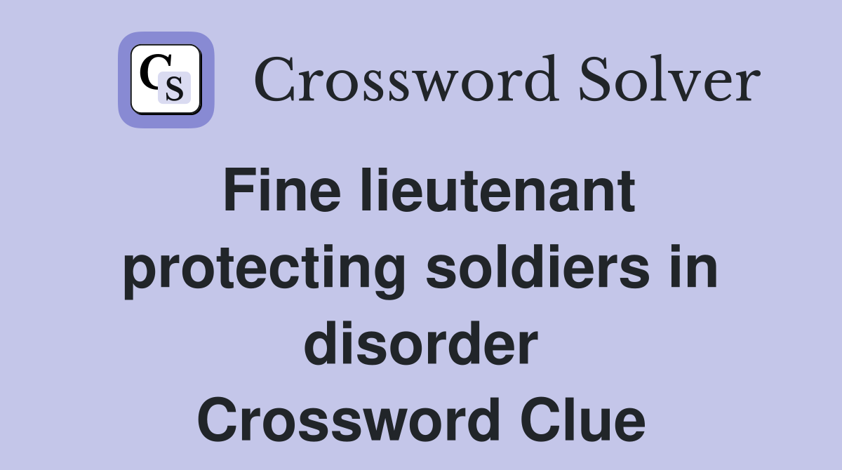 Fine lieutenant protecting soldiers in disorder Crossword Clue